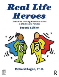 Title: Real Life Heroes: Toolkit for Treating Traumatic Stress in Children and Families, 2nd Edition / Edition 2, Author: Richard Kagan