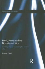 Title: Ethics, Norms and the Narratives of War: Creating and Encountering the Enemy Other, Author: Pamela Creed