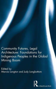 Title: Community Futures, Legal Architecture: Foundations for Indigenous Peoples in the Global Mining Boom, Author: Marcia Langton