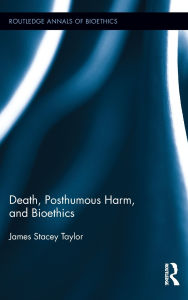 Title: Death, Posthumous Harm, and Bioethics, Author: James Stacey Taylor