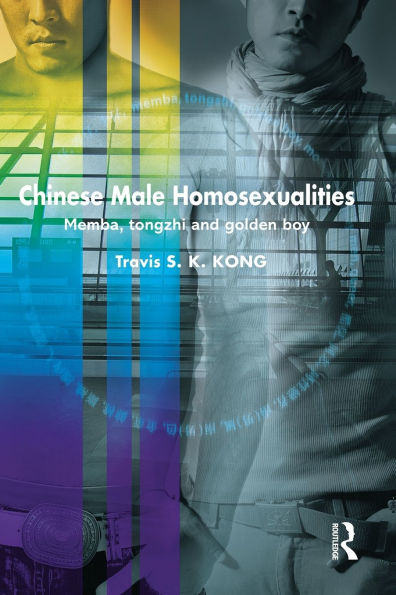 Chinese Male Homosexualities: Memba, Tongzhi and Golden Boy / Edition 1