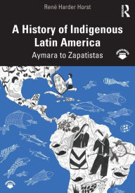 Title: A History of Indigenous Latin America: Aymara to Zapatistas / Edition 1, Author: René Harder Horst