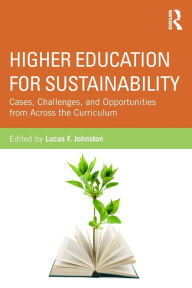 Title: Higher Education for Sustainability: Cases, Challenges, and Opportunities from Across the Curriculum, Author: Lucas F. Johnston