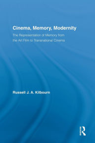 Title: Cinema, Memory, Modernity: The Representation of Memory from the Art Film to Transnational Cinema, Author: Russell J.A. Kilbourn