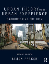 Title: Urban Theory and the Urban Experience: Encountering the City / Edition 2, Author: Simon Parker