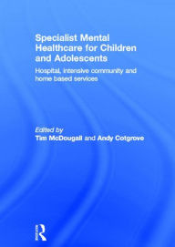 Title: Specialist Mental Healthcare for Children and Adolescents: Hospital, Intensive Community and Home Based Services / Edition 1, Author: Tim McDougall