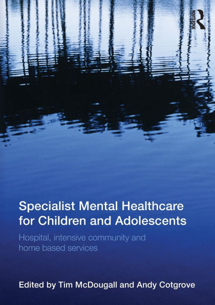 Specialist Mental Healthcare for Children and Adolescents: Hospital, Intensive Community and Home Based Services / Edition 1