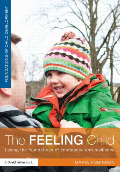 The Feeling Child: Laying the foundations of confidence and resilience / Edition 1