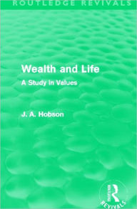 Title: Wealth and Life (Routledge Revivals): A Study in Values, Author: J. A. Hobson