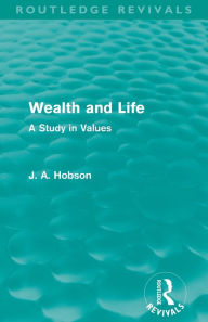 Title: Wealth and Life (Routledge Revivals): A Study in Values, Author: J. A. Hobson