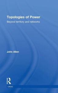 Title: Topologies of Power: Beyond territory and networks / Edition 1, Author: John Allen