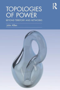 Title: Topologies of Power: Beyond territory and networks, Author: John Allen