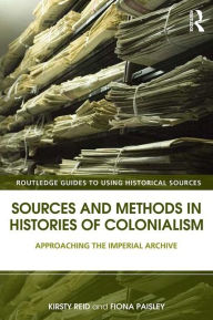 Title: Sources and Methods in Histories of Colonialism: Approaching the Imperial Archive / Edition 1, Author: Kirsty Reid