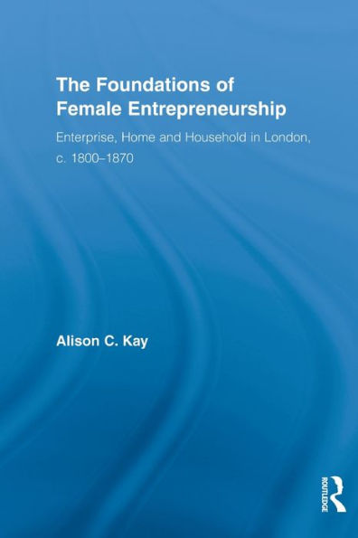 The Foundations of Female Entrepreneurship: Enterprise, Home and Household London, c. 1800-1870