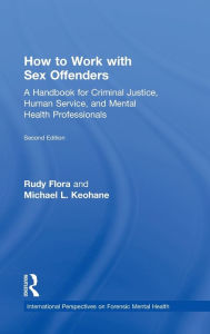 Title: How to Work with Sex Offenders: A Handbook for Criminal Justice, Human Service, and Mental Health Professionals, Author: Rudy Flora