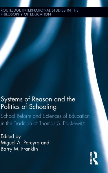 Systems of Reason and the Politics of Schooling: School Reform and Sciences of Education in the Tradition of Thomas S. Popkewitz