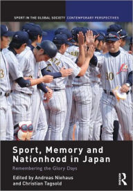 Title: Sport, Memory and Nationhood in Japan: Remembering the Glory Days, Author: Andreas Niehaus