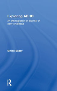 Title: Exploring ADHD: An ethnography of disorder in early childhood, Author: Simon Bailey