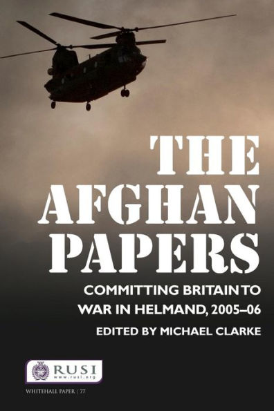 The Afghan Papers: Committing Britain to War Helmand, 2005-06