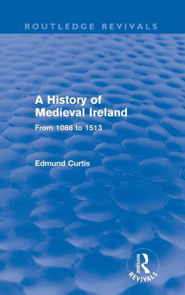 A History of Medieval Ireland (Routledge Revivals): From 1086 to 1513 / Edition 1