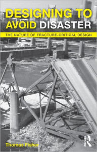 Title: Designing To Avoid Disaster: The Nature of Fracture-Critical Design, Author: Thomas Fisher