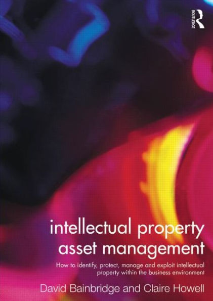 Intellectual Property Asset Management: How to identify, protect, manage and exploit intellectual property within the business environment