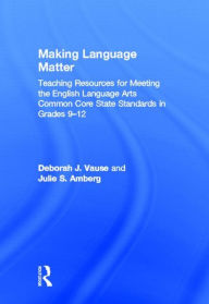 Title: Making Language Matter: Teaching Resources for Meeting the English Language Arts Common Core State Standards in Grades 9-12, Author: Deborah J. Vause