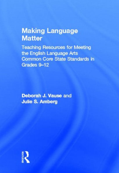 Making Language Matter: Teaching Resources for Meeting the English Arts Common Core State Standards Grades 9-12