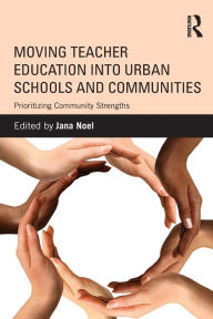 Title: Moving Teacher Education into Urban Schools and Communities: Prioritizing Community Strengths / Edition 1, Author: Jana Noel