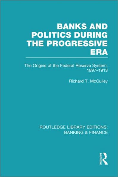 Banks and Politics During the Progressive Era (RLE Banking & Finance)