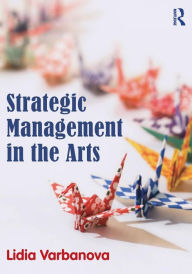 Title: Strategic Management in the Arts / Edition 1, Author: Lidia Varbanova