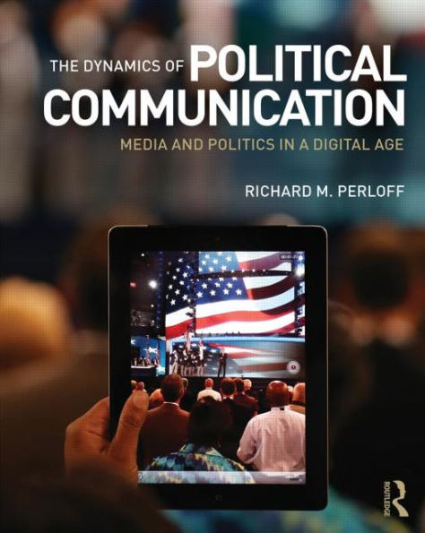 The Dynamics of Political Communication: Media and Politics in a Digital Age / Edition 1