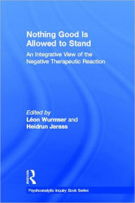 Title: Nothing Good Is Allowed to Stand: An Integrative View of the Negative Therapeutic Reaction, Author: Léon Wurmser