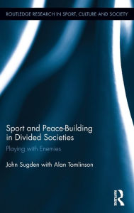 Title: Sport and Peace-Building in Divided Societies: Playing with Enemies, Author: John Sugden
