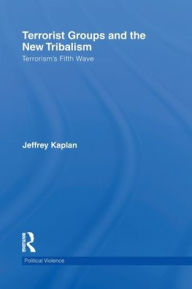 Title: Terrorist Groups and the New Tribalism: Terrorism's Fifth Wave / Edition 1, Author: Jeffrey Kaplan