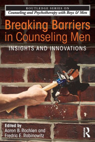 Title: Breaking Barriers in Counseling Men: Insights and Innovations / Edition 1, Author: Aaron B. Rochlen