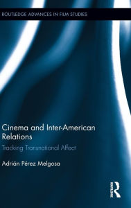 Title: Cinema and Inter-American Relations: Tracking Transnational Affect / Edition 1, Author: Adrián Pérez Melgosa