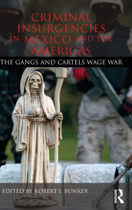 Title: Criminal Insurgencies in Mexico and the Americas: The Gangs and Cartels Wage War, Author: Robert Bunker