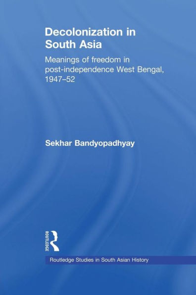 Decolonization in South Asia: Meanings of Freedom in Post-independence West Bengal, 1947-52