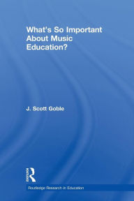 Title: What's So Important About Music Education? / Edition 1, Author: J. Scott Goble