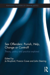 Title: Sex Offenders: Punish, Help, Change or Control?: Theory, Policy and Practice Explored, Author: Jo Brayford