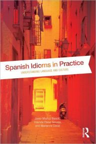 Title: Spanish Idioms in Practice: Understanding Language and Culture / Edition 1, Author: Javier Muñoz-Basols