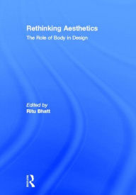 Title: Rethinking Aesthetics: The Role of Body in Design / Edition 1, Author: Ritu Bhatt