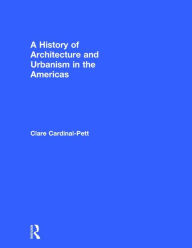 Title: A History of Architecture and Urbanism in the Americas / Edition 1, Author: Clare Cardinal-Pett