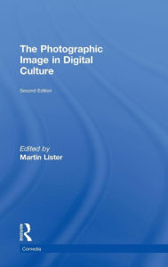 Title: The Photographic Image in Digital Culture / Edition 2, Author: Martin Lister