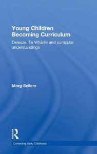 Title: Young Children Becoming Curriculum: Deleuze, Te Whariki and curricular understandings, Author: Marg Sellers