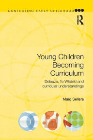 Title: Young Children Becoming Curriculum: Deleuze, Te Whariki and curricular understandings, Author: Marg Sellers