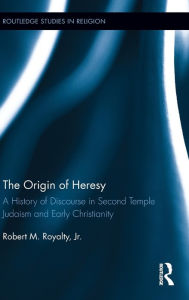 Title: The Origin of Heresy: A History of Discourse in Second Temple Judaism and Early Christianity, Author: Robert M. Royalty