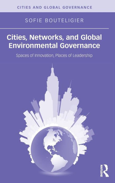 Cities, Networks, and Global Environmental Governance: Spaces of Innovation, Places of Leadership