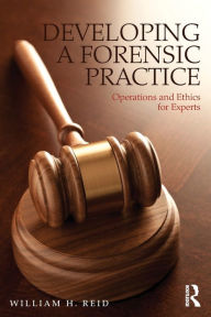 Title: Developing a Forensic Practice: Operations and Ethics for Experts, Author: William H. Reid